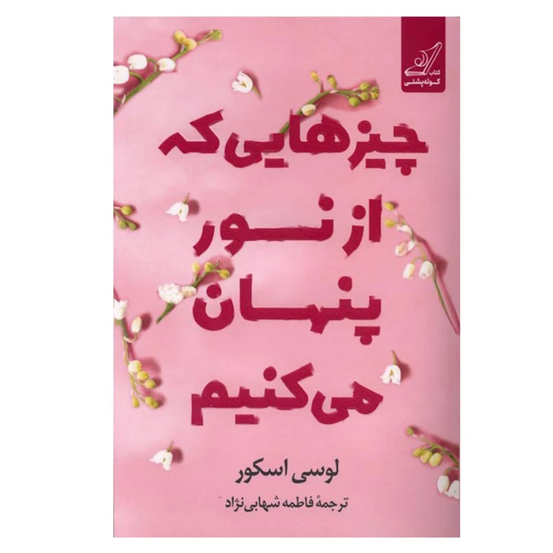 کتاب چیزهایی که از نور پنهان می‌کنیم اثر لوسی اسکور ترجمه فاطمه شهبازی نژاد انتشارات کتاب کوله پشتی