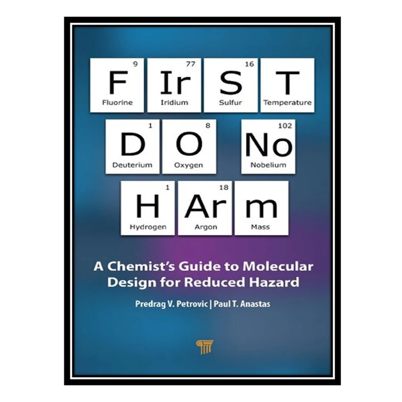 کتاب First Do No Harm: A Chemist’s Guide to Molecular Design for Reduced Hazard اثر Predrag V Petrović AND Paul T Anastas انتشارات مؤلفین طلایی