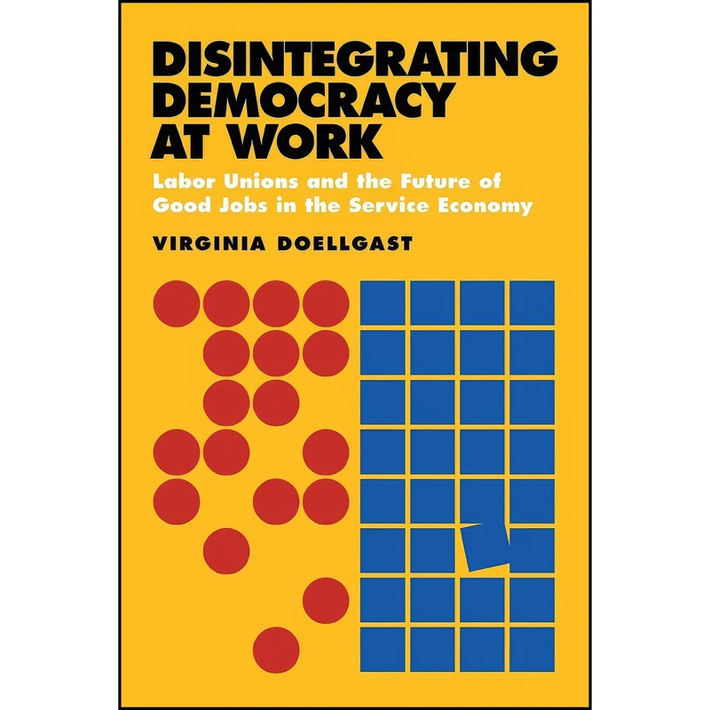 کتاب Disintegrating Democracy at Work اثر Virginia Lee Doellgast انتشارات ILR Press