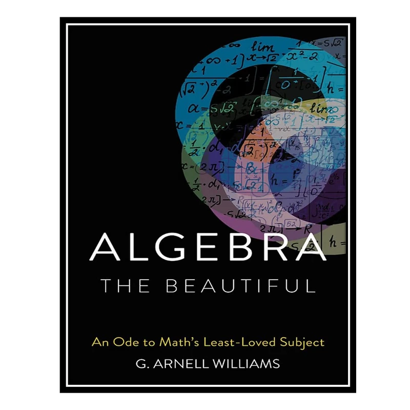 کتاب Algebra the Beautiful: An Ode to Math's Least-Loved Subject اثر G. Arnell Williams انتشارات مؤلفین طلایی