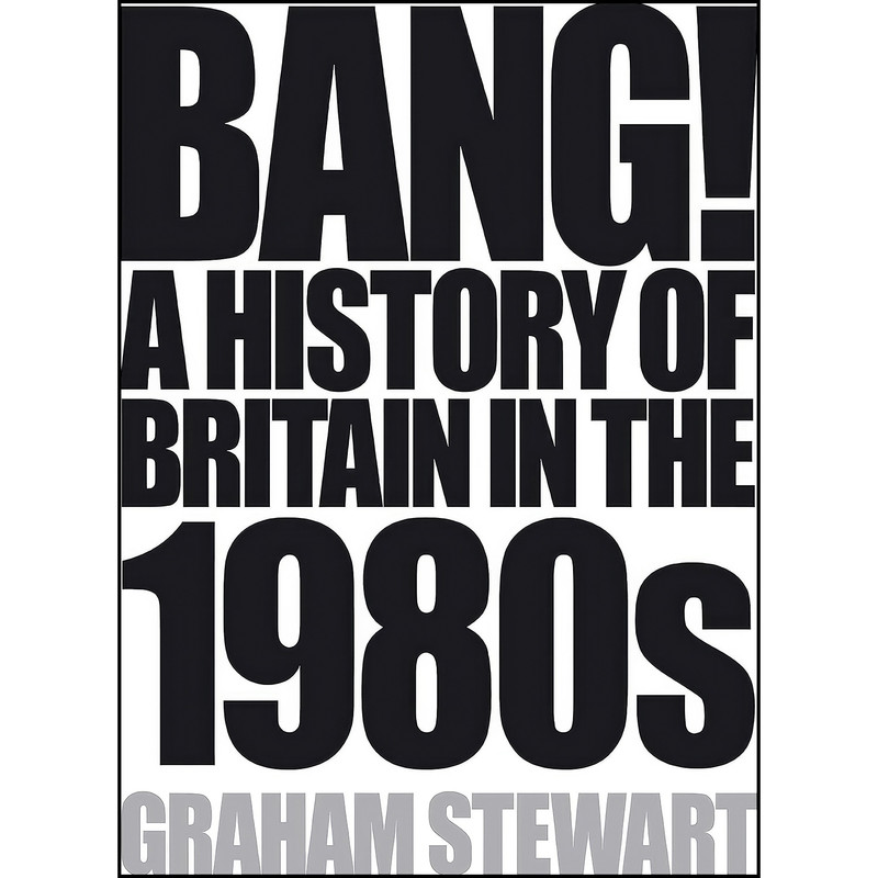 کتاب Bang! A History of Britain in the 1980s اثر Graham Stewart انتشارات Atlantic Books