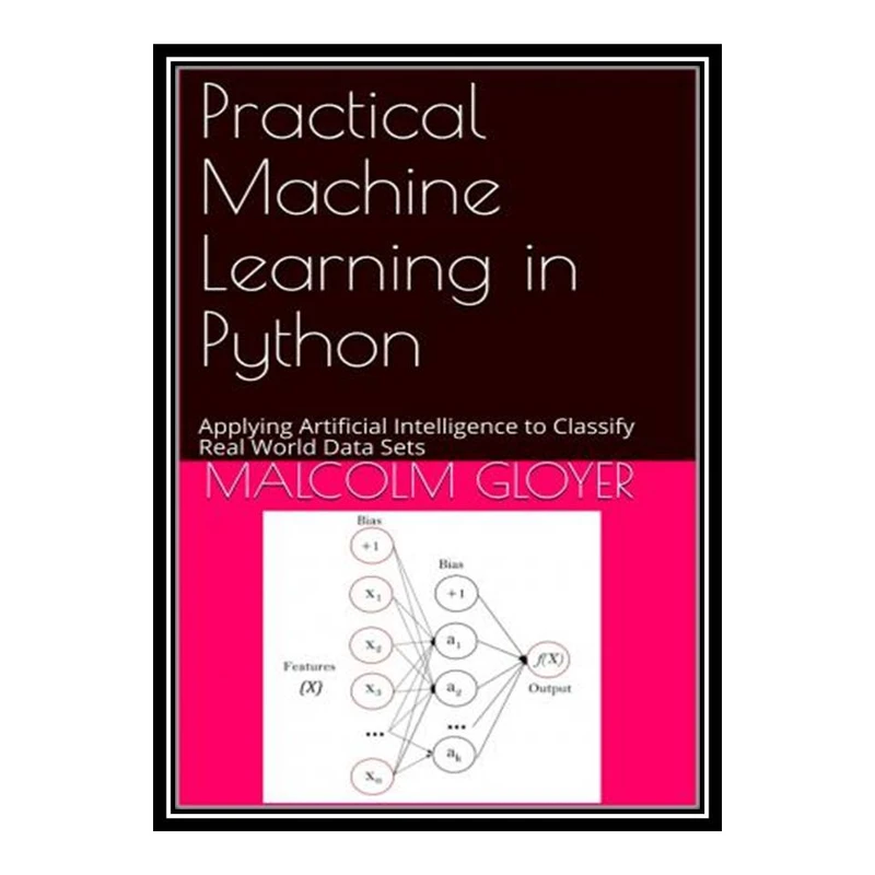 کتاب Practical Machine Learning in Python: Applying Artificial Intelligence to Classify Real World Data Sets اثر Malcolm Gloyer انتشارات مؤلفین طلایی