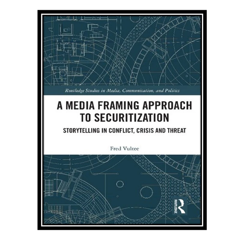 کتاب A Media Framing Approach to Securitization: Storytelling in Conflict, Crisis and Threat اثر Fred Vultee انتشارات مؤلفین طلایی