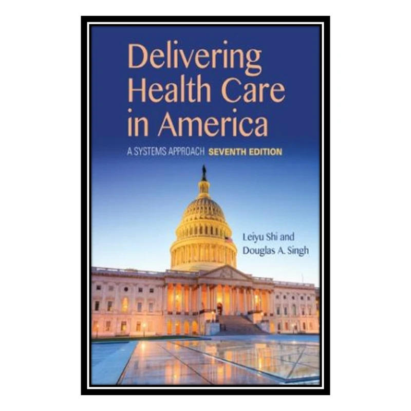 کتاب Delivering Health Care in America - A Systems Approach اثر Leiyu Shi and Douglas A. Singh انتشارات مؤلفین طلایی
