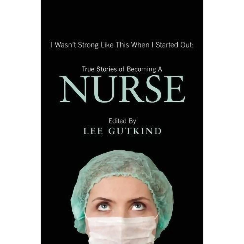 کتاب I Wasn t Strong Like This When I Started Out: True Stories of Becoming a Nurse اثر Lee Gutkind,Nina Gaby انتشارات In Fact Books