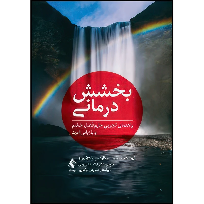کتاب بخشش درمانی راهنمای تجربی حل وفصل خشم و بازیابی امید اثر رابرت دی. انرایت و ریچارد پی. فیتزگیبونز ترجمه دکتر ترانه خداویردی انتشارات ارجمند