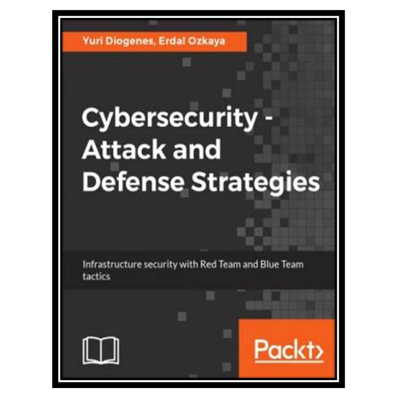 کتاب Cybersecurity – Attack and Defense Strategies: Infrastructure security with Red Team and Blue Team tactics اثر Yuri Diogenes and Erdal Ozkaya انتشارات مؤلفین طلایی