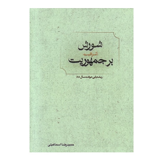 کتاب شورش اشرافیت بر جمهوریت ریشه یابی حوادث سال 88 اثر حمیدرضا اسماعیلی انتشارات حمیدرضا اسماعیلی