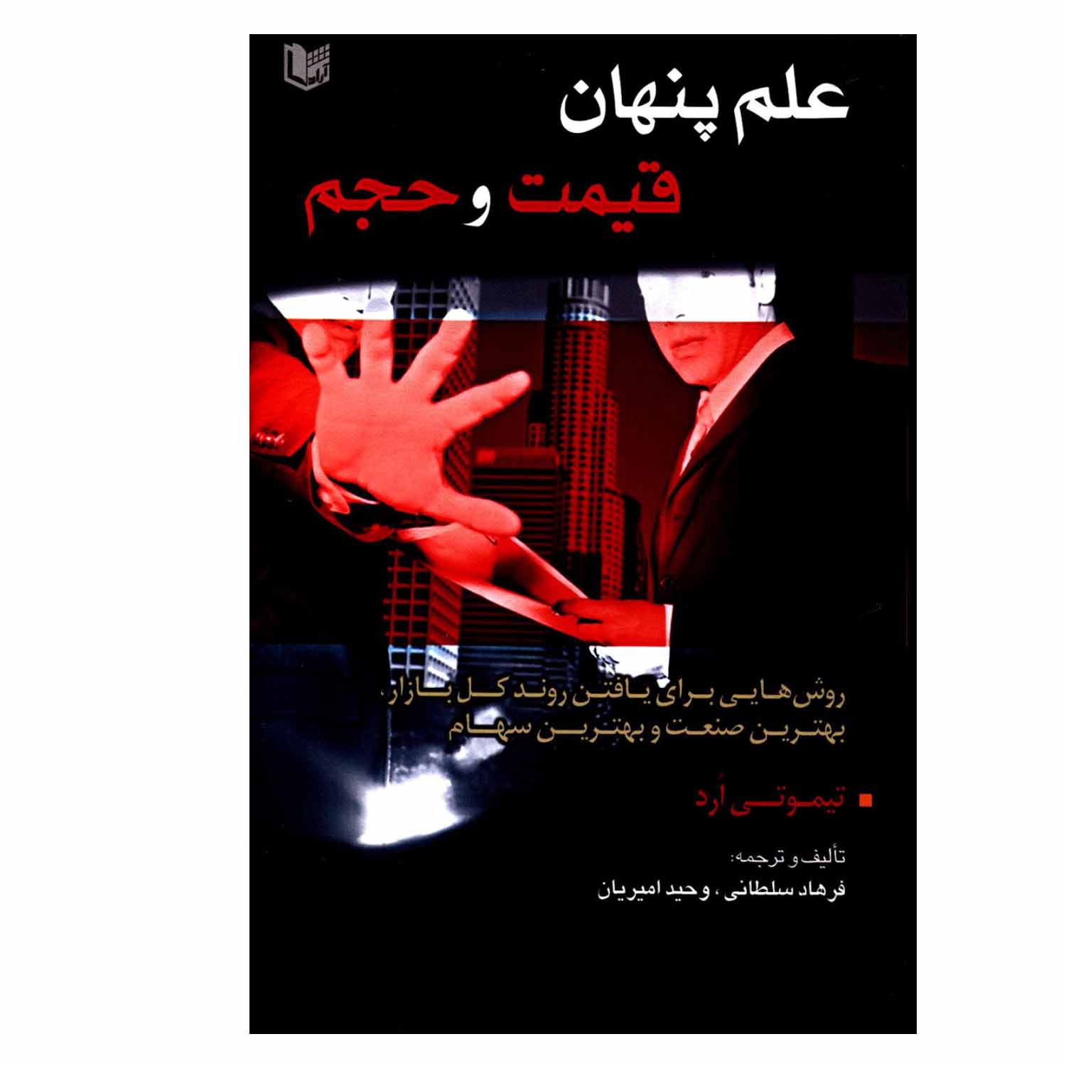 کتاب علم پنهان قیمت و حجم روش هایی برای یافتن روند کل بازار بهترین صنعت و بهترین سهام اثر تیموتی ارد انتشارات آراد کتاب