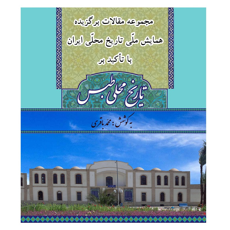کتاب مجموعه مقالات برگزیده همایش ملی تاریخ محلی ایران با تاکید بر تاریخ محلی طبس اثر محمد باقری انتشارات کتیبه میراث شیعه