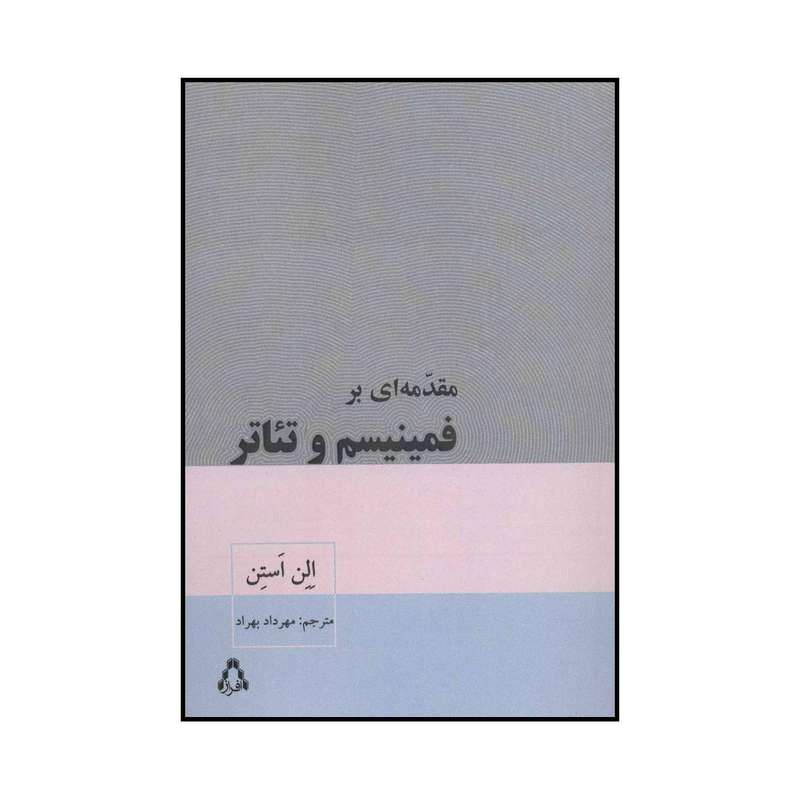 کتاب مقدمه‌ای بر فمینیسم و تئاتر اثر الن استن انتشارات افراز