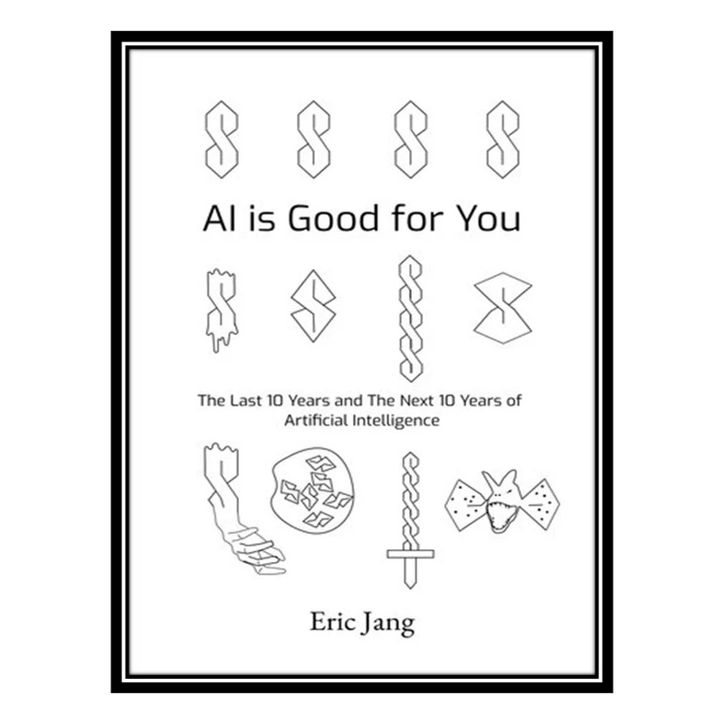 کتاب AI is Good for You: The Last 10 Years and the Next 10 Years of Artificial Intelligence اثر Eric Jang انتشارات مؤلفین طلایی