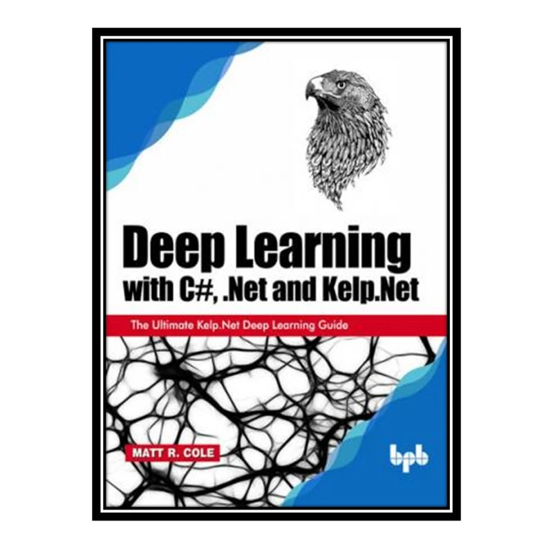 کتاب Deep Learning with C#, .Net and Kelp.Net اثر Matt R. Cole انتشارات مؤلفین طلایی