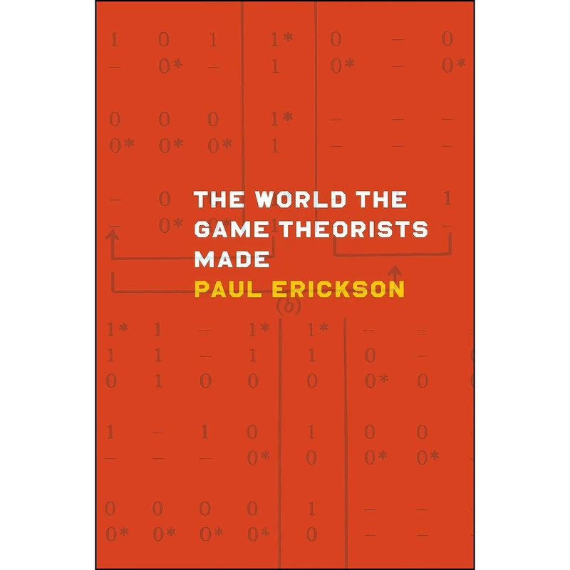 کتاب The World the Game Theorists Made اثر Paul Erickson انتشارات University of Chicago Press
