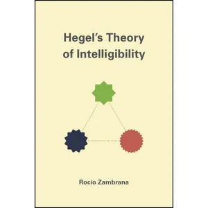 کتاب Hegels Theory of Intelligibility اثر Roc&iacute;o Zambrana انتشارات University of Chicago Press