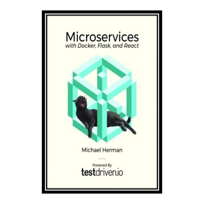 کتاب Microservices with Docker, Flask, and React اثر Michael Herman انتشارات مؤلفین طلایی