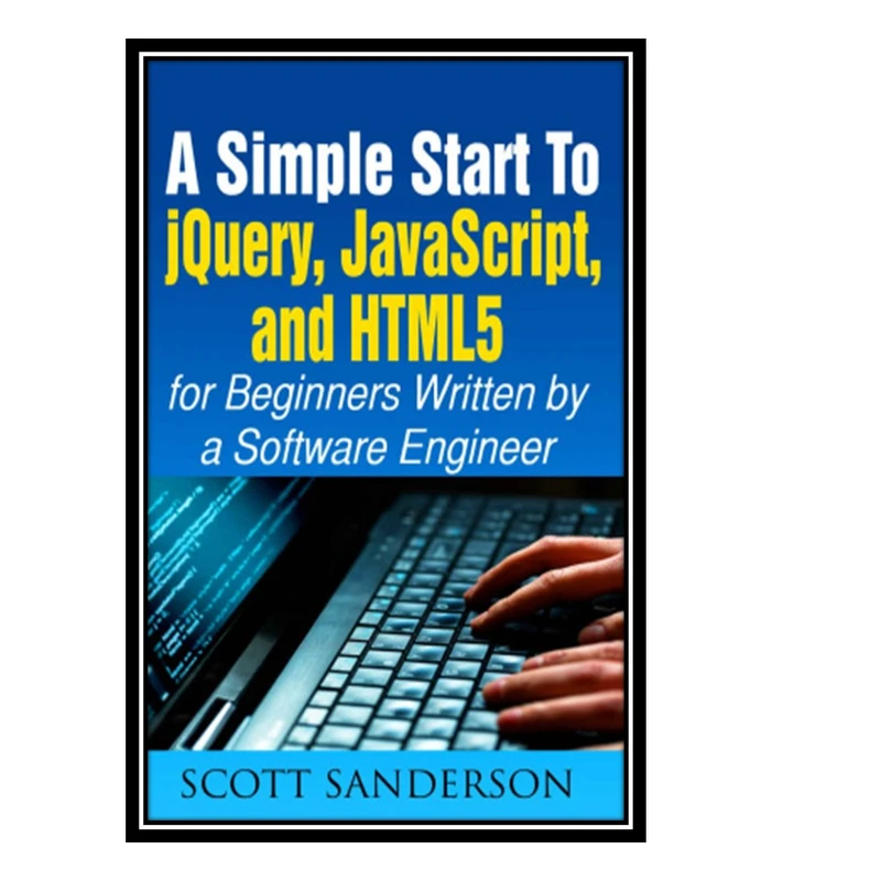 کتاب JavaScript: A Simple Start to jQuery, JavaScript, and HTML5 اثر Sanderson Scott. انتشارات مؤلفین طلایی