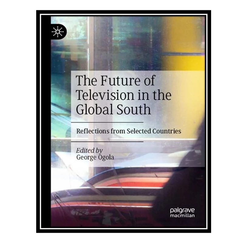 کتاب The Future of Television in the Global South: Reflections from Selected Countries اثر George Ogola انتشارات مؤلفین طلایی