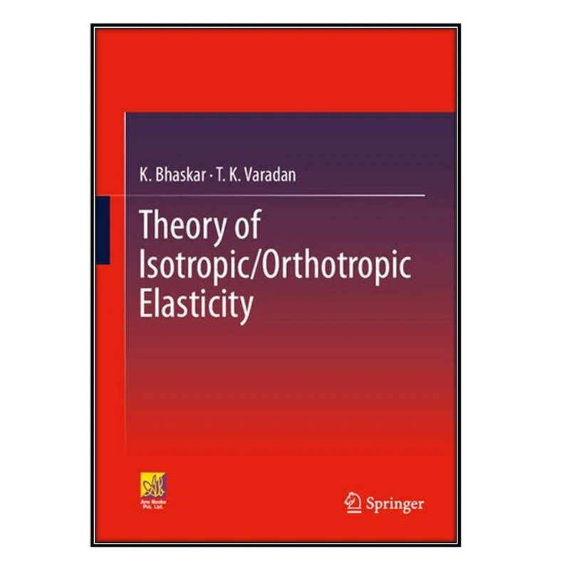 کتاب Theory of Isotropic/Orthotropic Elasticity اثر K Bhaskar AND T K Varadan انتشارات مؤلفين طلايي