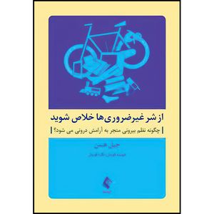 کتاب از شر غیرضروری ها خلاص شوید چگونه نظم بیرونی منجر به آرامش درونی میشود؟ اثر گیل هیسن انتشارات ارجمند