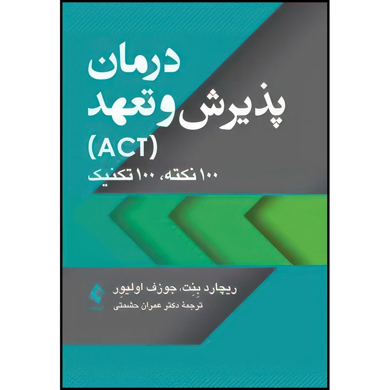 کتاب درمان پذیرش و تعهد (ACT) 100 نکته، 100 تکنیک اثر ریچارد بِنِت و جوزف اولیوِر ترجمه دکتر عمران حشمتی انتشارات ارجمند