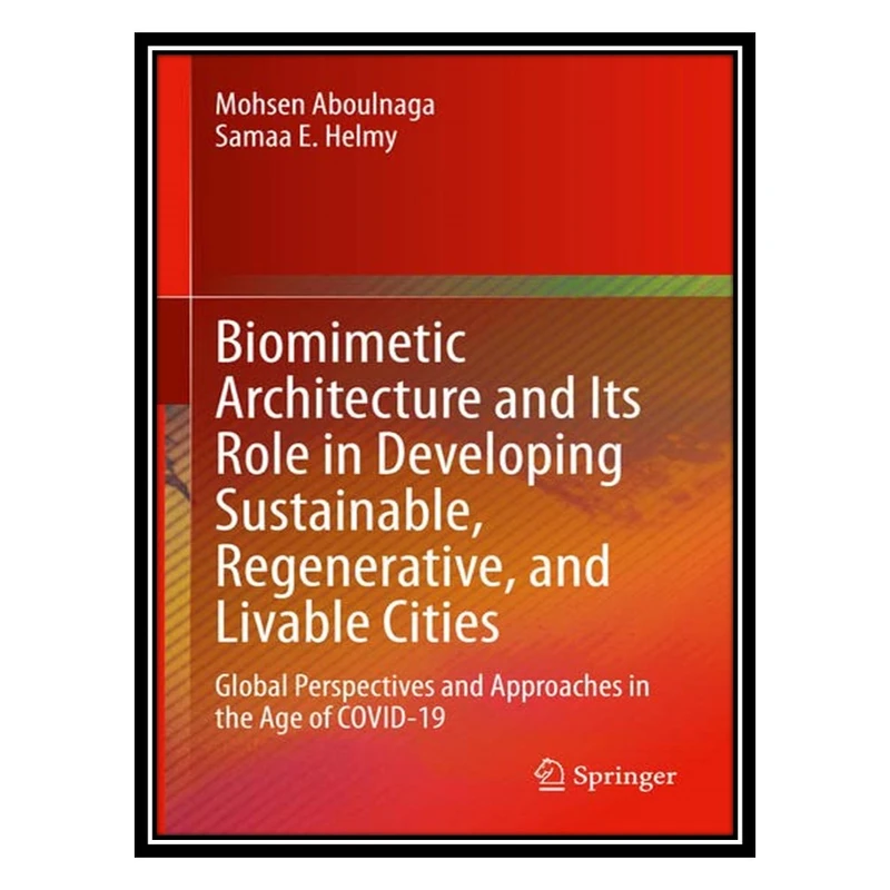 کتاب Biomimetic Architecture and Its Role in Developing Sustainable, Regenerative, and Livable Cities اثر Mohsen Aboulnaga AND Samaa E Helmy انتشارات مؤلفین طلایی