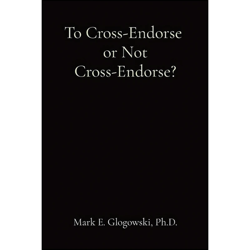 کتاب To Cross-Endorse or Not Cross-Endorse? اثر Mark E Glogowski انتشارات Mark E. Glogowski