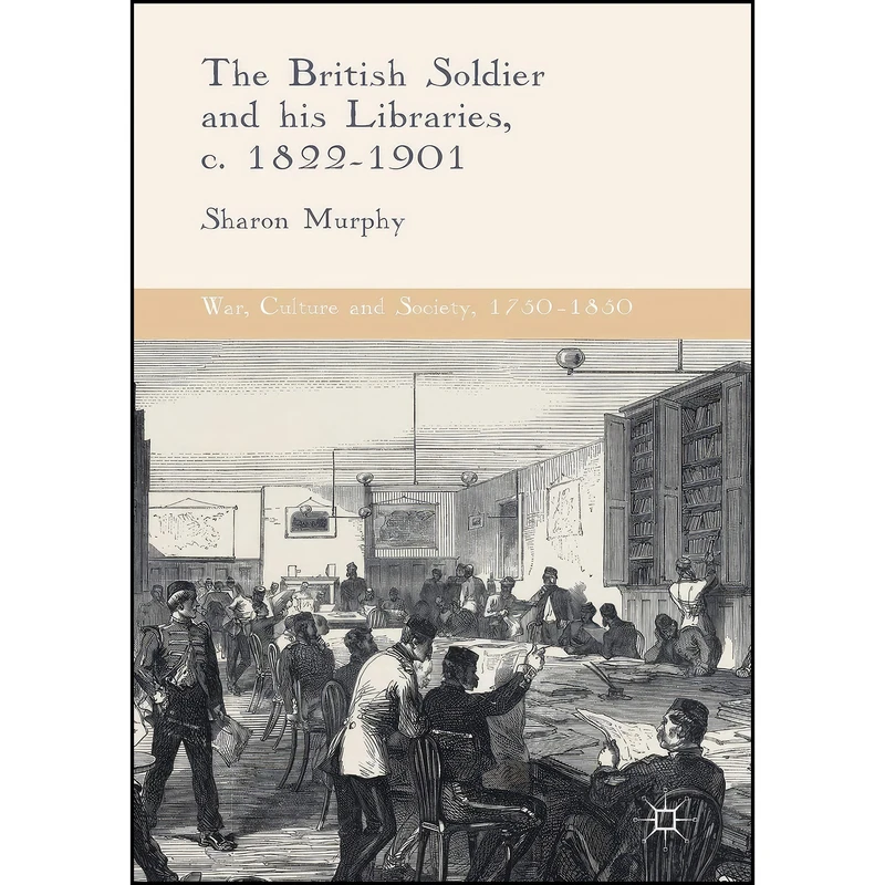 کتاب The British Soldier and his Libraries, c. 1822-1901  اثر Sharon Murphy انتشارات Palgrave Macmillan