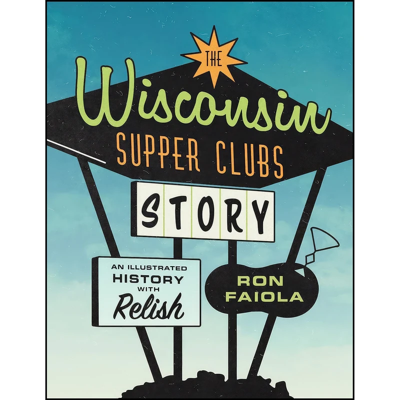 کتاب The Wisconsin Supper Clubs Story اثر Ron Faiola انتشارات Agate Midway