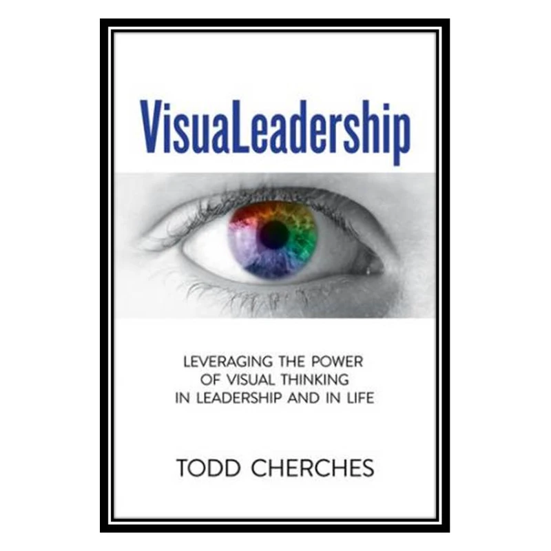 کتاب VisuaLeadership: Leveraging the Power of Visual Thinking in Leadership and in Life اثر Todd Cherches انتشارات مؤلفین طلایی