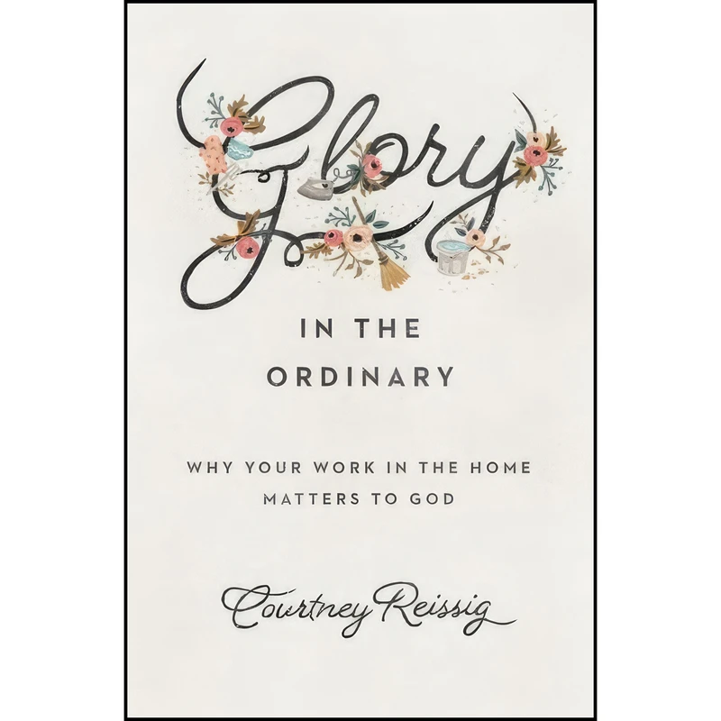 کتاب Glory in the Ordinary اثر Courtney Reissig انتشارات Crossway