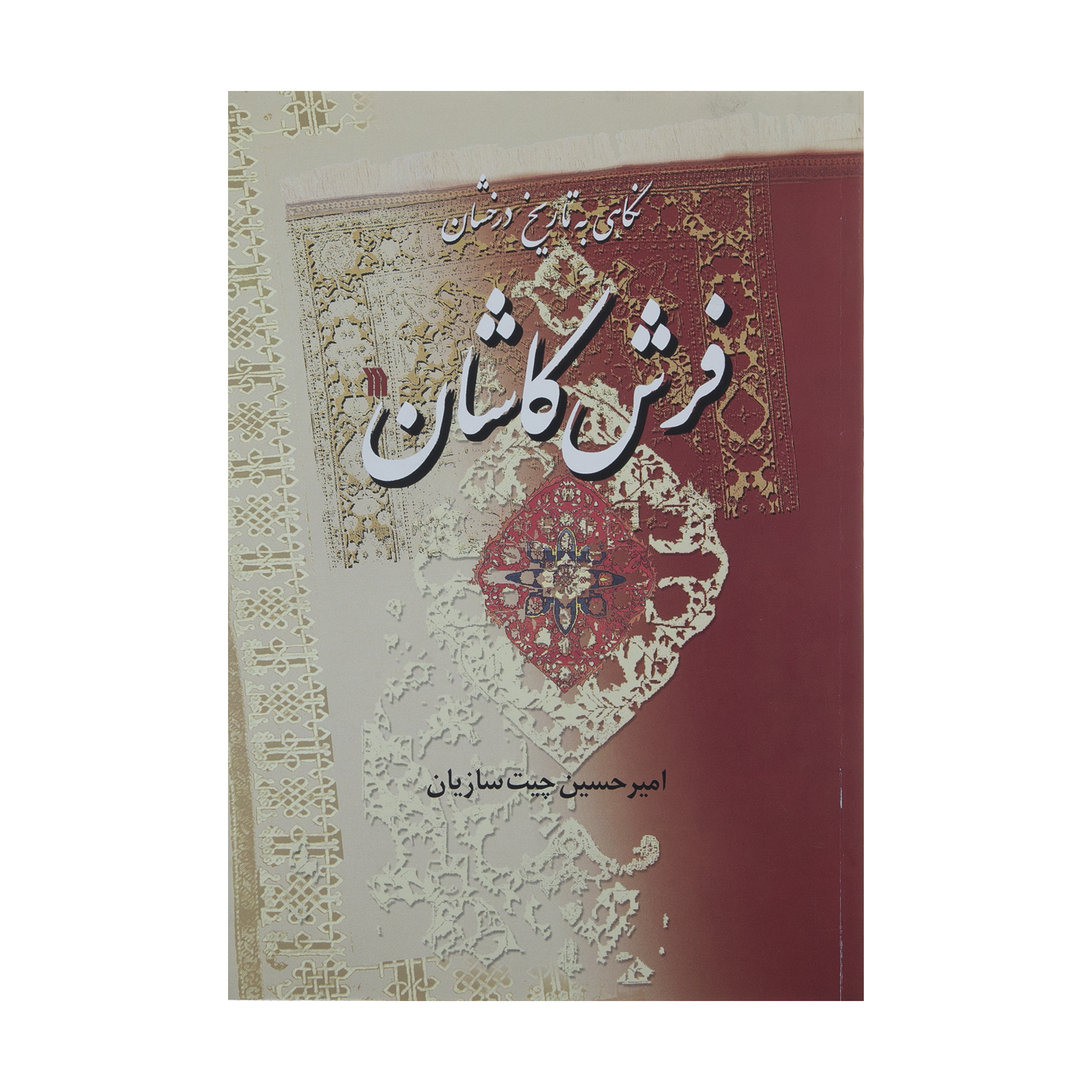 کتاب نگاهی به تاریخ درخشان فرش کاشان اثر امیر حسین چیت سازیان انتشارات سروش 