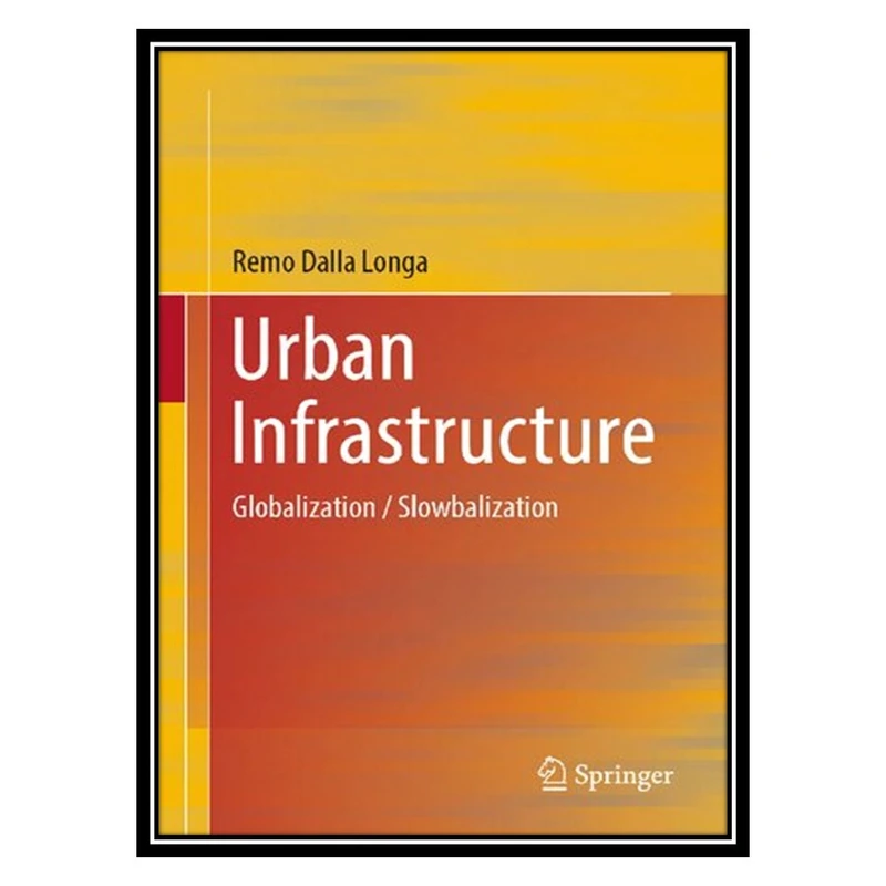 کتاب Urban Infrastructure: Globalization / Slowbalization اثر Remo Dalla Longa انتشارات مؤلفین طلایی