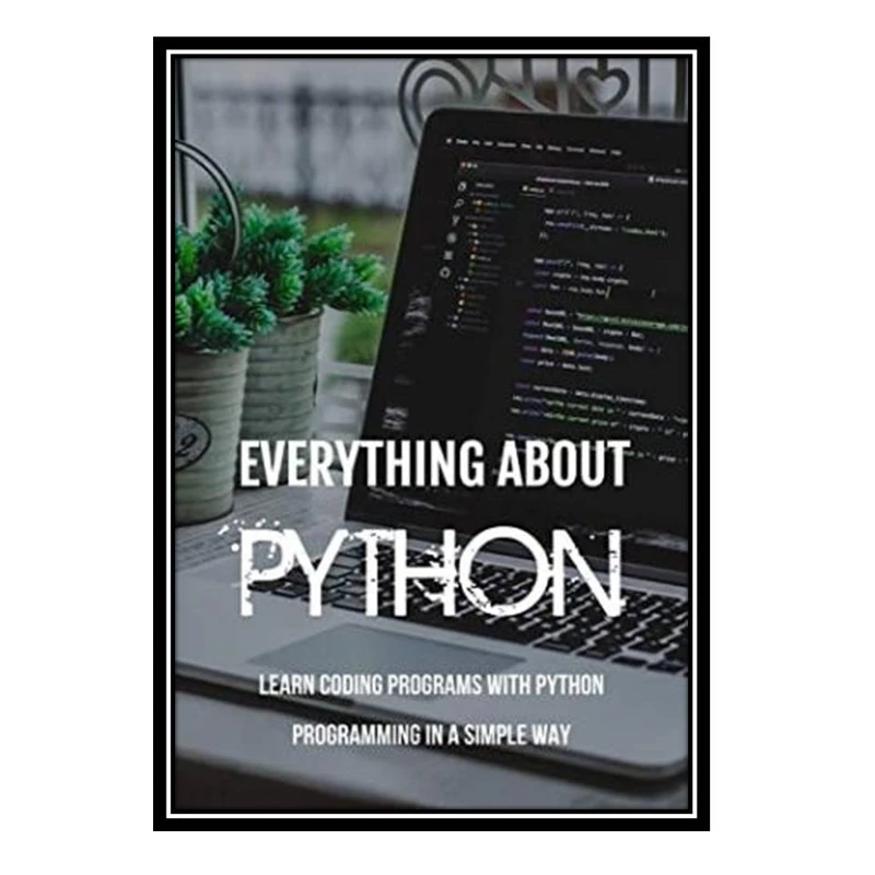 کتاب Everything About Python: Learn Coding Programs With Python Programming in a Simple Way: Python Programming اثر Cinthia Moyd انتشارات مؤلفین طلایی