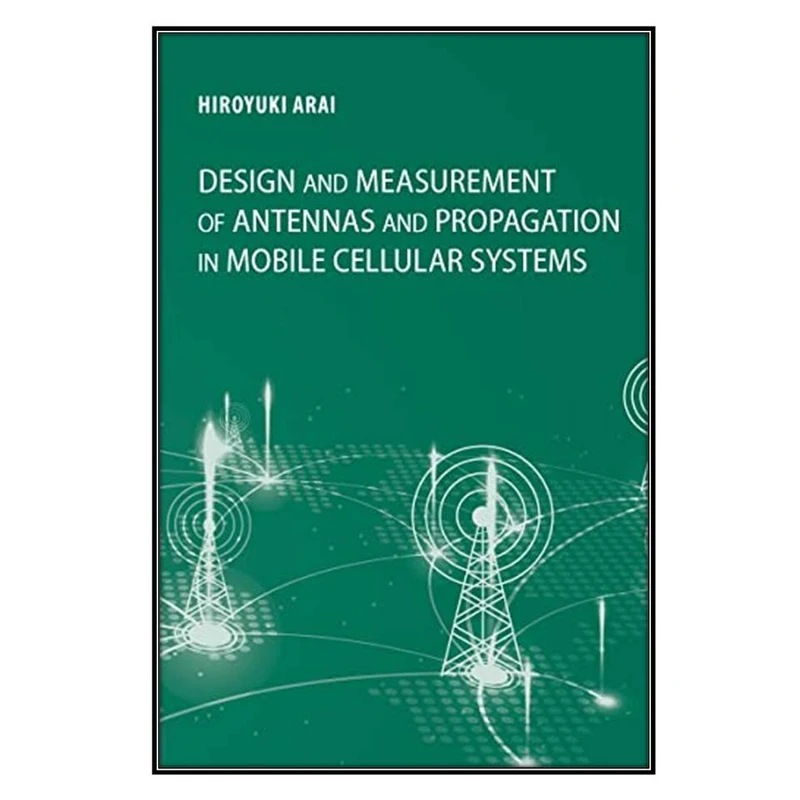  کتاب Design and Measurement of Antennas and Propagation in Mobile Cellular Systems اثر Hiroyuki Arai انتشارات مؤلفين طلايي