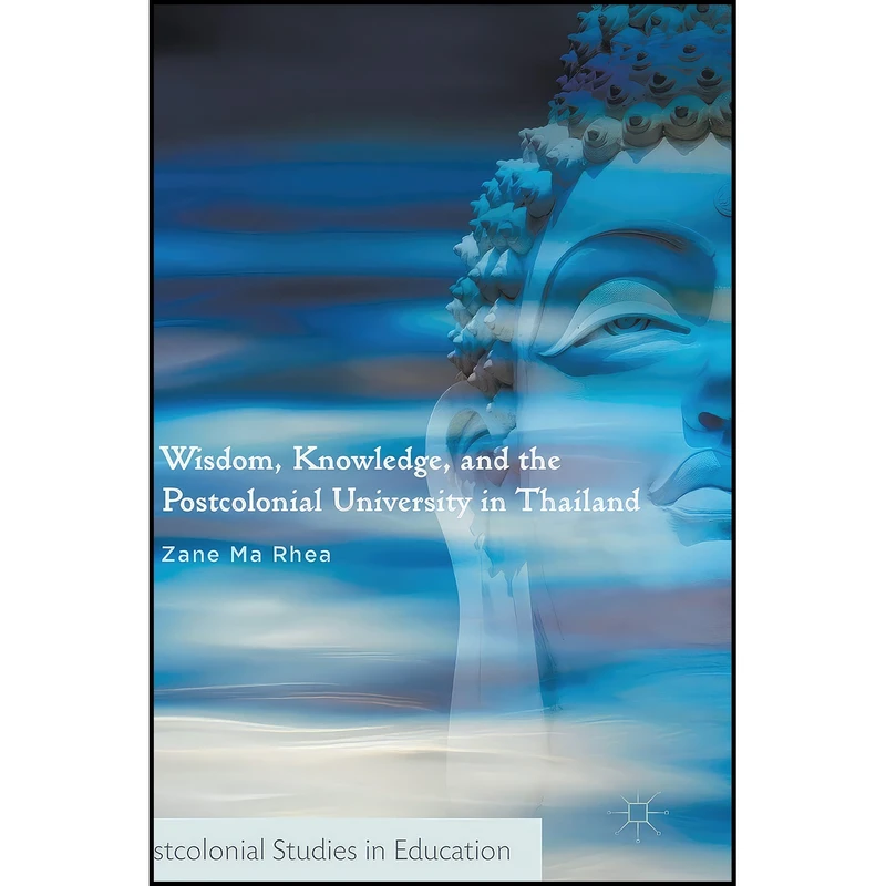 کتاب Wisdom, Knowledge, and the Postcolonial University in Thailand  اثر Zane Ma Rhea انتشارات Palgrave Macmillan