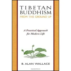 کتاب Tibetan Buddhism from the Ground Up اثر B. Alan Wallace and Steven Wilhelm انتشارات Wisdom Publications