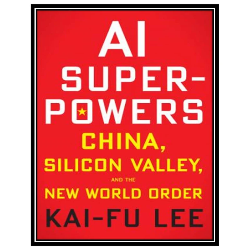 کتاب AI Superpowers: China, Silicon Valley, and the New World Order اثر Kai-Fu Lee انتشارات مؤلفین طلایی