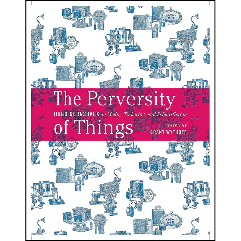 کتاب The Perversity of Things اثر Hugo Gernsback and Grant Wythoff انتشارات Univ Of Minnesota Press