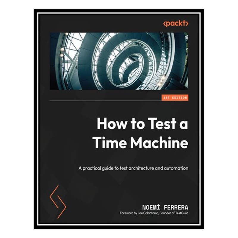 کتاب How to Test a Time Machine: A practical guide to test architecture and automation اثر Noemi Ferrera, Joe Colantonio انتشارات مؤلفین طلایی