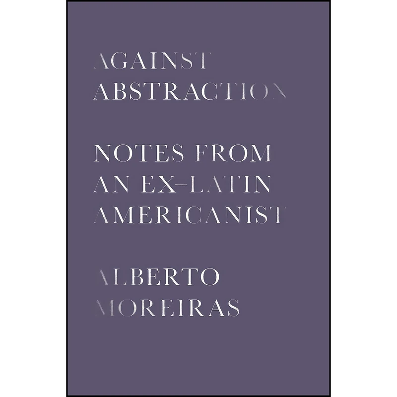 کتاب Against Abstraction اثر Alberto Moreiras انتشارات University of Texas Press