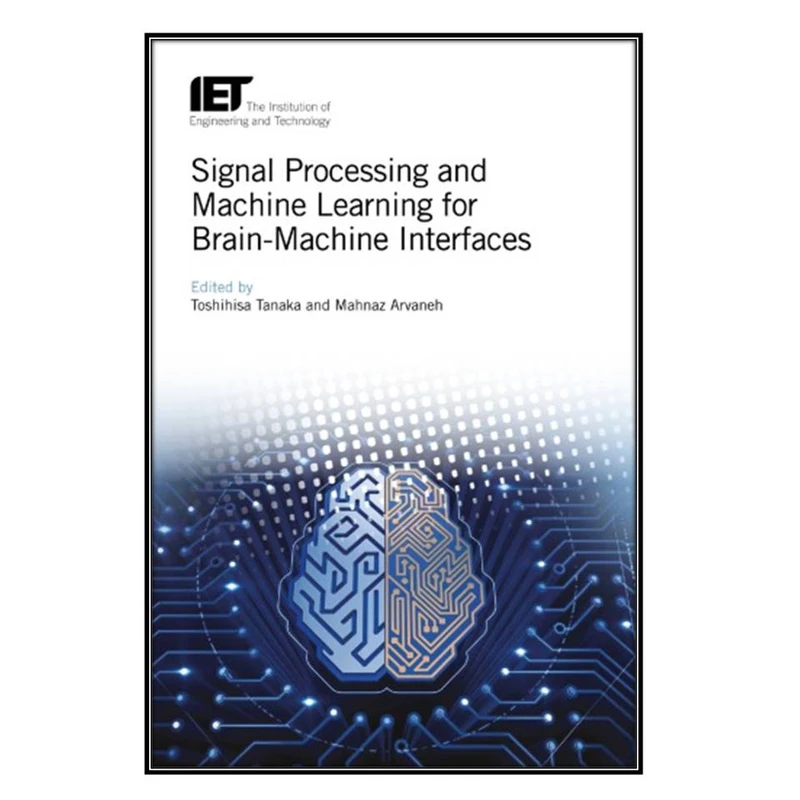 کتاب Signal Processing and Machine Learning for Brain–Machine Interfaces اثر Toshihisa Tanaka AND Mahnaz Arvaneh انتشارات مؤلفين طلايي