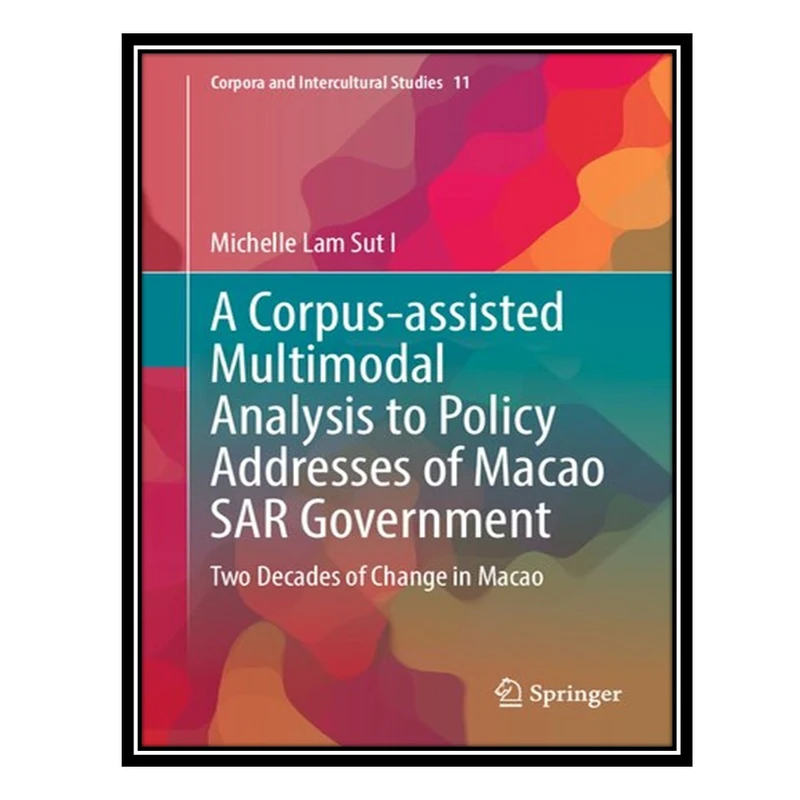 کتاب A Corpus-assisted Multimodal Analysis to Policy Addresses of Macao SAR Government: Two Decades of Change in Macao اثر Michelle Lam Sut I انتشارات مؤلفین طلایی