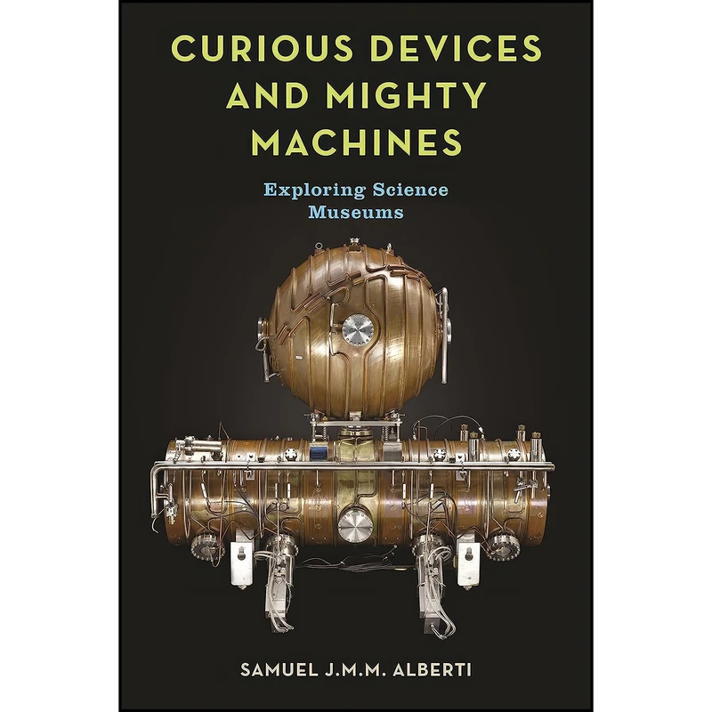 کتاب Curious Devices and Mighty Machines اثر Samuel J. M. M. Alberti انتشارات Reaktion Books