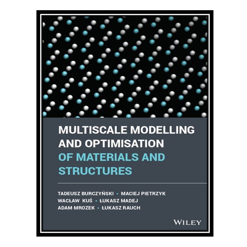 کتاب Multiscale Modelling and Optimisation of Materials and Structures اثر جمعی از نویسندگان انتشارات مؤلفین طلایی