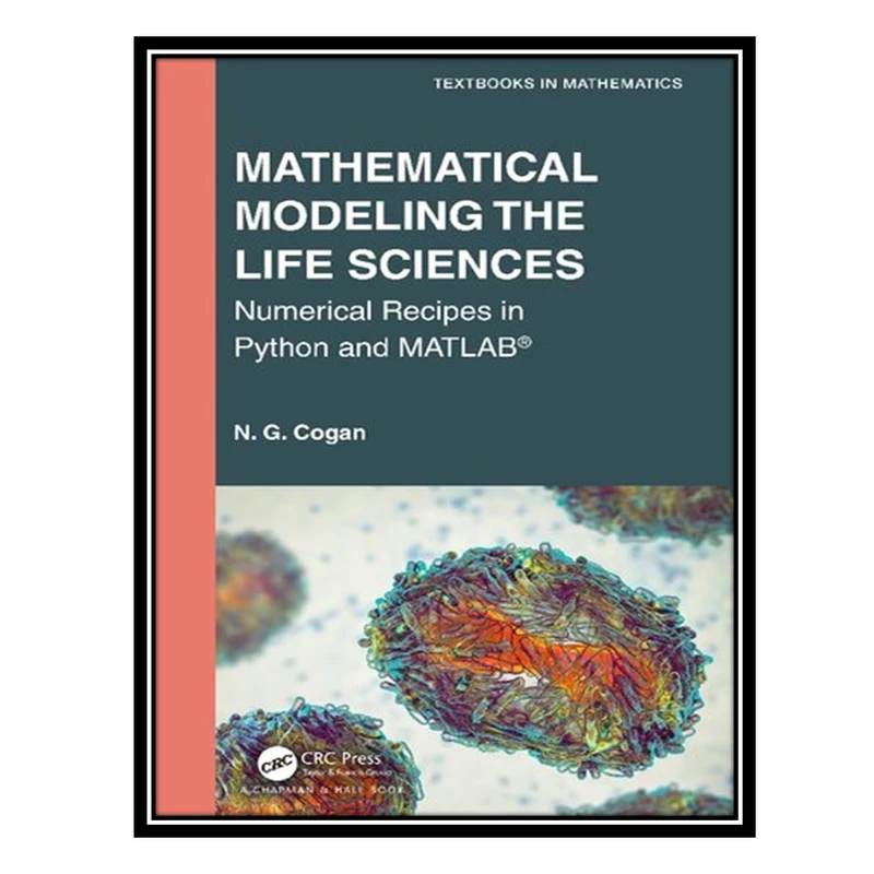 کتاب Mathematical Modeling the Life Sciences Numerical Recipes in Python and MATLAB اثر N. G. Cogan انتشارات مؤلفین طلایی