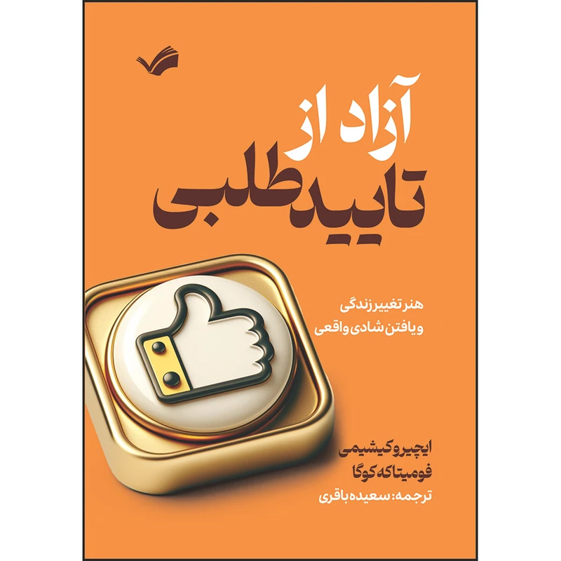 کتاب آزاد از تایید طلبی : هنر تغییر زندگی و یافتن شادی واقعی اثر ایچیرو کیشیمی و فومیتاکه کوگا ترجمه سعیده باقری انتشارات بله