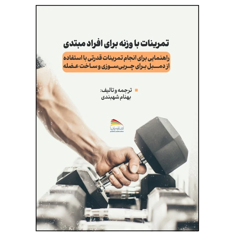 کتاب تمرینات با وزنه برای افراد مبتدی اثر بهنام شهبندی انتشارات پادینا