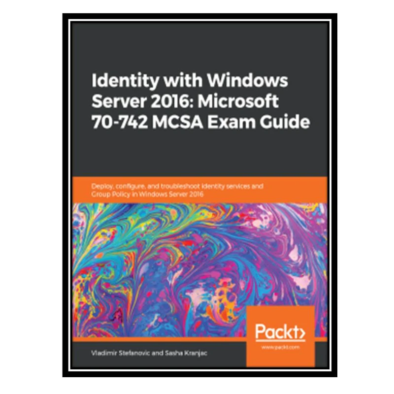 کتاب Identity with Windows Server 2016: Microsoft 70-742 MCSA Exam Guide اثر Vladimir Stefanovic and Sasha Kranjac انتشارات مؤلفین طلایی