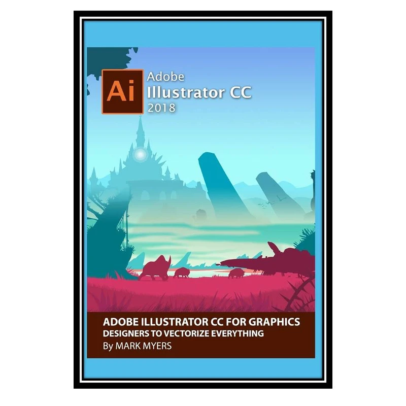 کتاب ADOBE ILLUSTRATOR FOR GRAPHICS DESIGNERS TO VECTORIZE EVERYTHING اثر MARK MYERS انتشارات مؤلفین طلایی